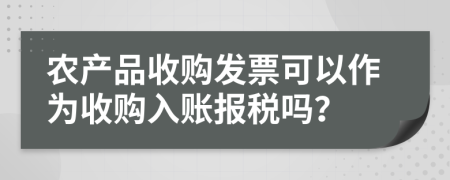 農(nóng)產(chǎn)品收購發(fā)票可以作為收購入賬報稅嗎？