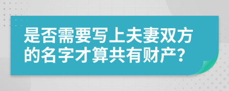 是否需要寫(xiě)上夫妻雙方的名字才算共有財(cái)產(chǎn)？