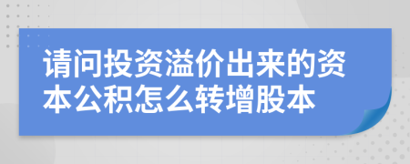 請問投資溢價出來的資本公積怎么轉增股本