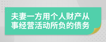 夫妻一方用個(gè)人財(cái)產(chǎn)從事經(jīng)營活動(dòng)所負(fù)的債務(wù)