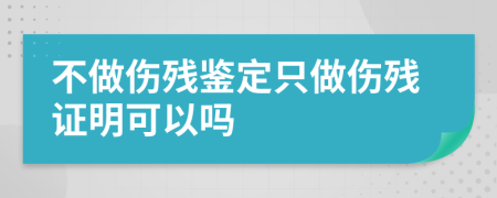 不做傷殘鑒定只做傷殘證明可以嗎