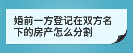婚前一方登記在雙方名下的房產(chǎn)怎么分割