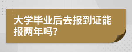 大學畢業(yè)后去報到證能報兩年嗎？
