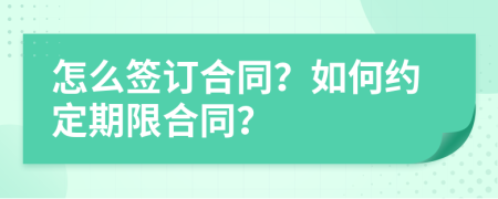 怎么簽訂合同？如何約定期限合同？
