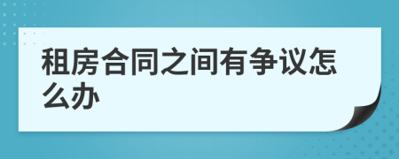 租房合同之間有爭議怎么辦