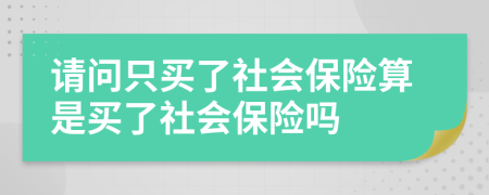 請問只買了社會(huì)保險(xiǎn)算是買了社會(huì)保險(xiǎn)嗎