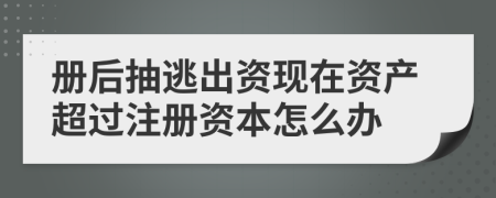 冊(cè)后抽逃出資現(xiàn)在資產(chǎn)超過注冊(cè)資本怎么辦