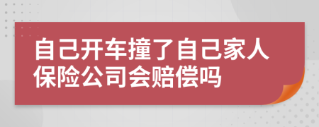 自己開車撞了自己家人保險公司會賠償嗎