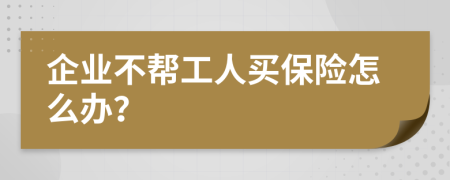 企業(yè)不幫工人買保險怎么辦？