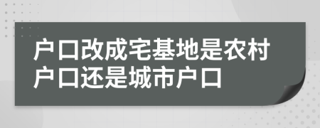 戶口改成宅基地是農(nóng)村戶口還是城市戶口