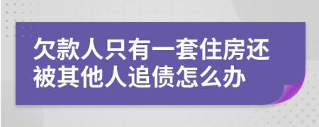 欠款人只有一套住房還被其他人追債怎么辦
