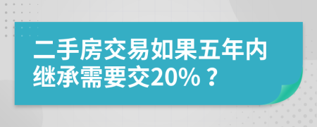 二手房交易如果五年內(nèi)繼承需要交20% ？