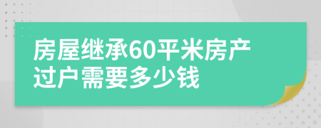 房屋繼承60平米房產(chǎn)過戶需要多少錢