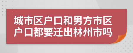 城市區(qū)戶口和男方市區(qū)戶口都要遷出林州市嗎