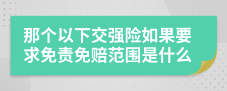 那個(gè)以下交強(qiáng)險(xiǎn)如果要求免責(zé)免賠范圍是什么