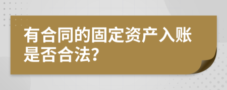 有合同的固定資產(chǎn)入賬是否合法？