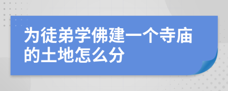 為徒弟學(xué)佛建一個(gè)寺廟的土地怎么分