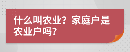 什么叫農(nóng)業(yè)？家庭戶是農(nóng)業(yè)戶嗎？