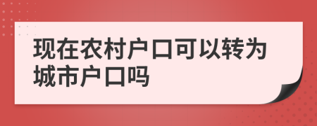 現(xiàn)在農(nóng)村戶口可以轉(zhuǎn)為城市戶口嗎