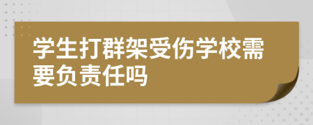 學(xué)生打群架受傷學(xué)校需要負(fù)責(zé)任嗎