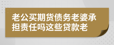 老公買期貨債務(wù)老婆承擔(dān)責(zé)任嗎這些貸款老