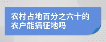 農(nóng)村占地百分之六十的農(nóng)戶能搞征地嗎