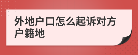 外地戶口怎么起訴對方戶籍地
