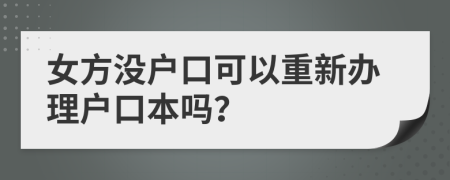 女方?jīng)]戶口可以重新辦理戶口本嗎？