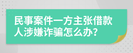 民事案件一方主張借款人涉嫌詐騙怎么辦？