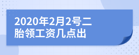 2020年2月2號二胎領(lǐng)工資幾點(diǎn)出