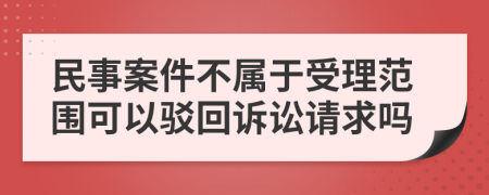民事案件不屬于受理范圍可以駁回訴訟請(qǐng)求嗎