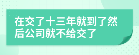 在交了十三年就到了然后公司就不給交了