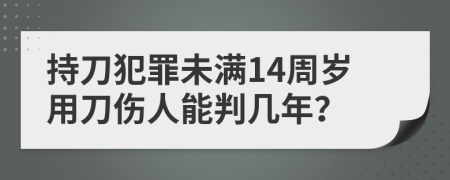 持刀犯罪未滿14周歲用刀傷人能判幾年？