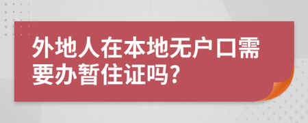 外地人在本地?zé)o戶口需要辦暫住證嗎?