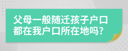 父母一般隨遷孩子戶口都在我戶口所在地嗎?