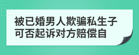 被已婚男人欺騙私生子可否起訴對(duì)方賠償自