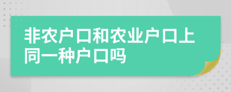 非農(nóng)戶口和農(nóng)業(yè)戶口上同一種戶口嗎