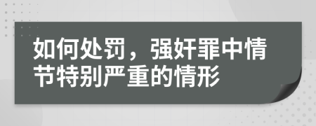 如何處罰，強(qiáng)奸罪中情節(jié)特別嚴(yán)重的情形