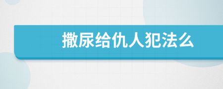 撒尿給仇人犯法么