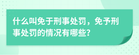 什么叫免于刑事處罰，免予刑事處罰的情況有哪些？