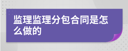 監(jiān)理監(jiān)理分包合同是怎么做的