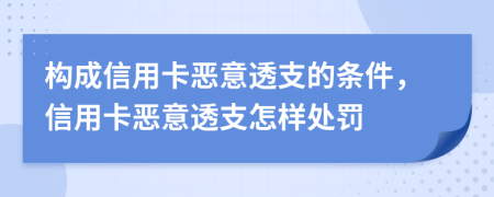 构成信用卡恶意透支的条件，信用卡恶意透支怎样处罚