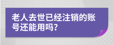 老人去世已經(jīng)注銷的賬號還能用嗎？