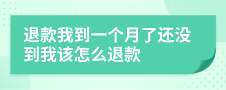 退款我到一個月了還沒到我該怎么退款
