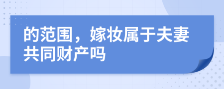 的范圍，嫁妝屬于夫妻共同財(cái)產(chǎn)嗎