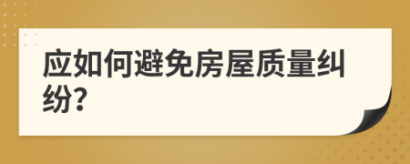 應(yīng)如何避免房屋質(zhì)量糾紛？