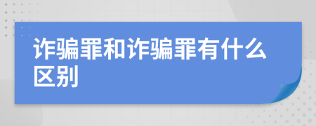 詐騙罪和詐騙罪有什么區(qū)別