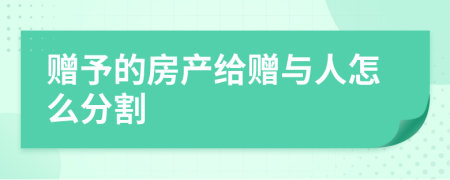 贈予的房產(chǎn)給贈與人怎么分割