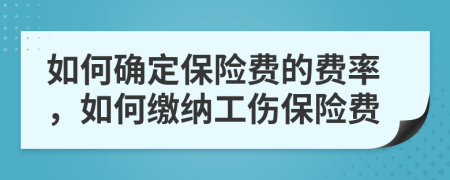 如何確定保險(xiǎn)費(fèi)的費(fèi)率，如何繳納工傷保險(xiǎn)費(fèi)