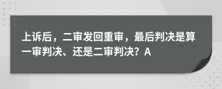 上訴后，二審發(fā)回重審，最后判決是算一審判決、還是二審判決？A